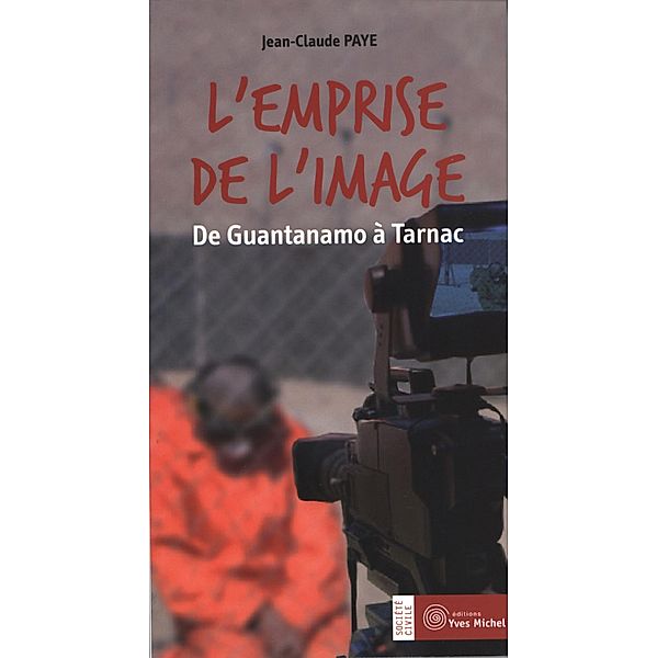 L'emprise de l'image : De Guantanamo a Tarnac, Jean-Claude Paye