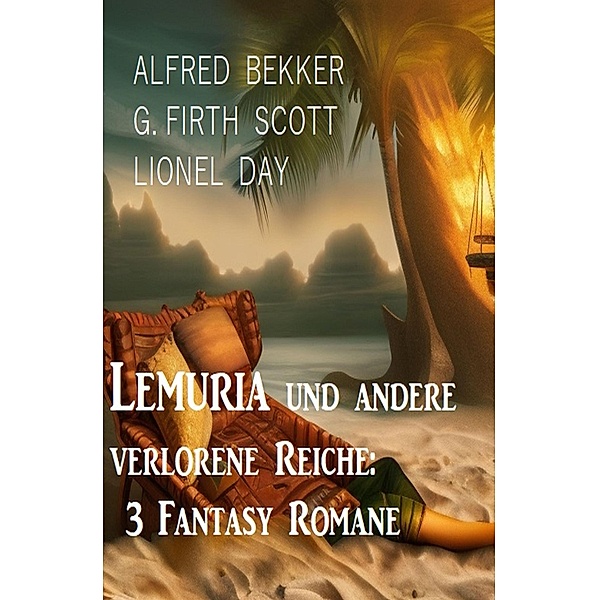 Lemuria und andere verlorene Reiche: 3 Fantasy Romane, Alfred Bekker, G. Firth Scott, Lionel Day