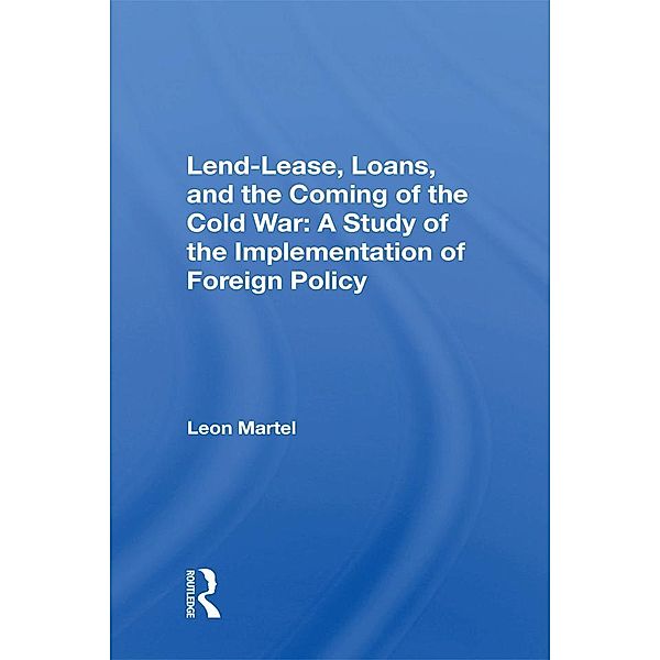 Lend-lease, Loans, And The Coming Of The Cold War, Leon C Martel