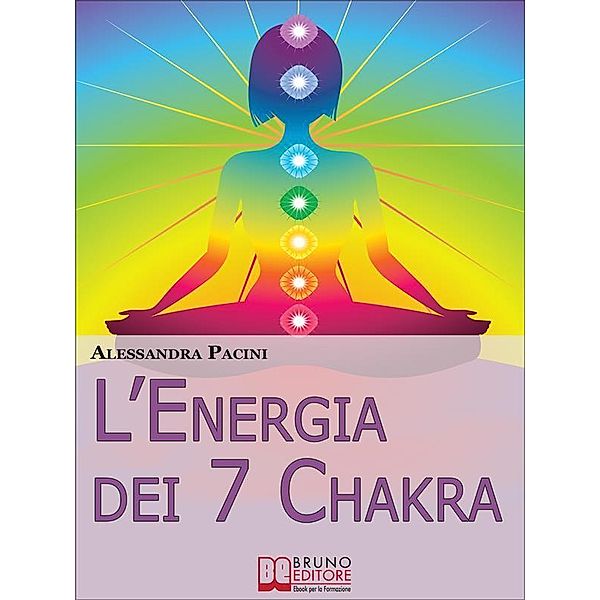 L'Energia dei 7 Chakra. Come Riscoprire l'Energia Fisica Attraverso gli Esercizi di Meditazione. (Ebook Italiano - Anteprima Gratis), Alessandra Pacini