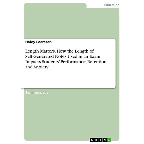 Length Matters. How the Length of Self-Generated Notes Used in an Exam Impacts Students' Performance, Retention, and Anxiety, Haley Leerssen