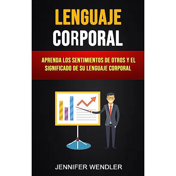 Lenguaje Corporal: Aprenda Los Sentimientos De Otros Y El Significado De Su Lenguaje Corporal, Jennifer Wendler