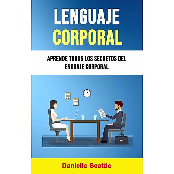 Lenguaje Corporal: Aprende Todos Los Secretos Del Lenguaje Corporal, Danielle Beattie