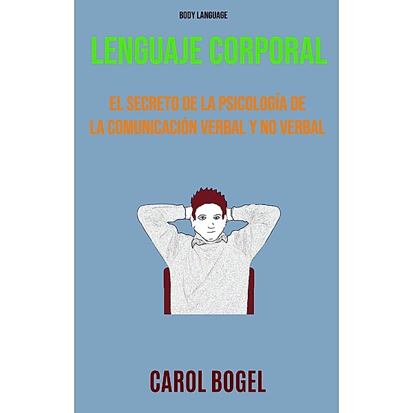 Lenguaje Corporal: El Secreto De La Psicología De La Comunicación Verbal Y No Verbal, Carol Bogel