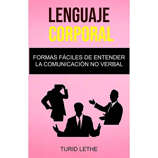 Lenguaje Corporal: Formas Fáciles De Entender La Comunicación No Verbal., Turid Lethe