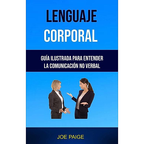 Lenguaje Corporal: Guía Ilustrada Para Entender La Comunicación No Verbal (negocios y economía/administración), Joe Paige