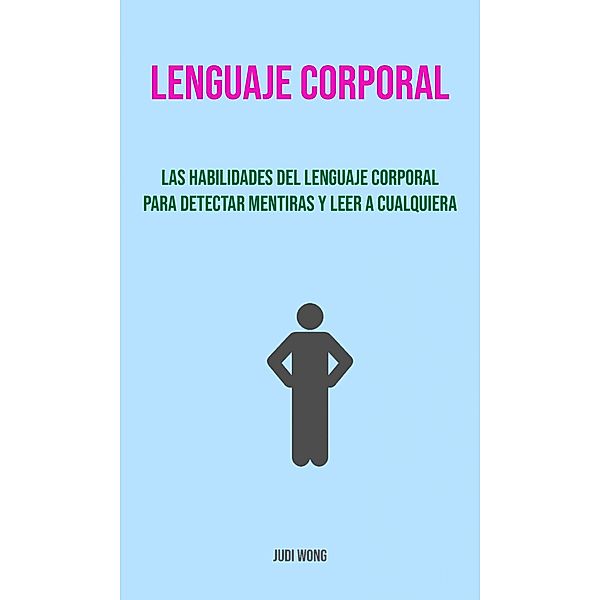 Lenguaje Corporal: Las Habilidades Del Lenguaje Corporal Para Detectar Mentiras Y Leer A Cualquiera., Judi Wong