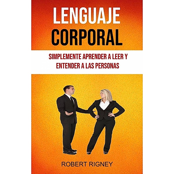 Lenguaje Corporal: Simplemente Aprender A Leer Y Entender A Las Personas, Robert Rigney