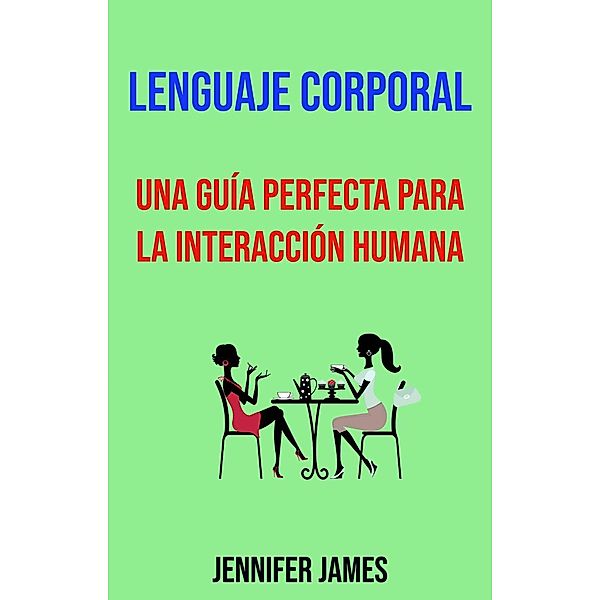 Lenguaje Corporal: Una Guía Perfecta Para La Interacción Humana., Jennifer James