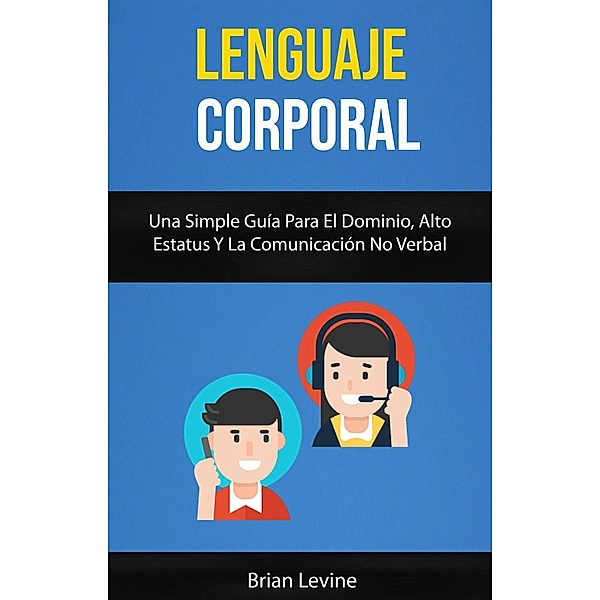 Lenguaje Corporal: Una Simple Guía Para El Dominio, Alto Estatus Y La Comunicación No Verbal, Brian Levine