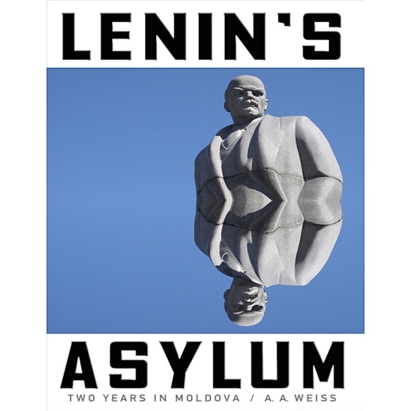 Lenin's Asylum: Two Years in Moldova, A. A. Weiss