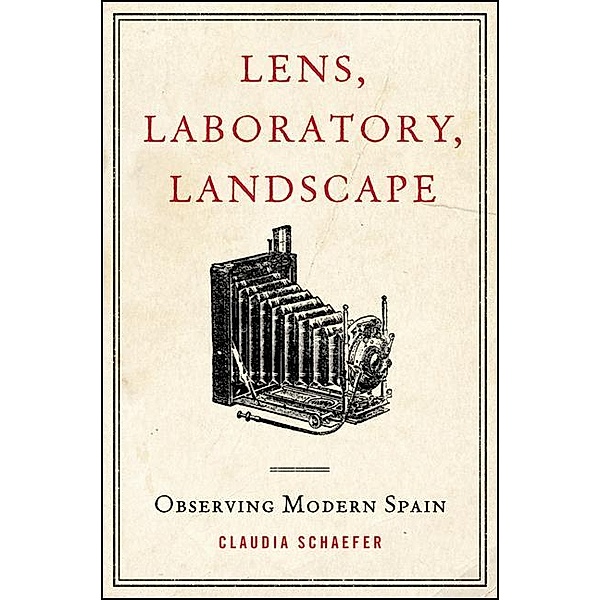 Lens, Laboratory, Landscape / SUNY series in Latin American and Iberian Thought and Culture, Claudia Schaefer