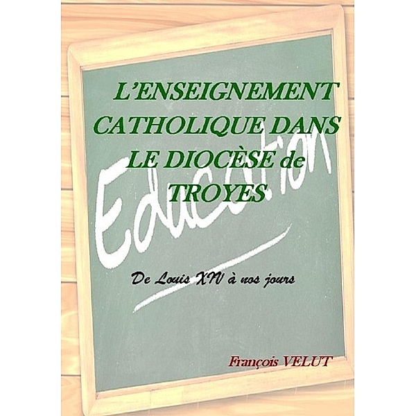 L'Enseignement Catholique dans le Diocèse de Troyes, François Velut