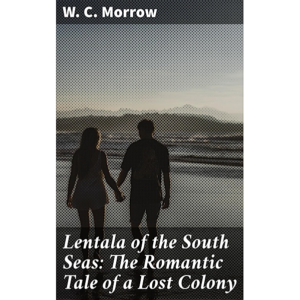 Lentala of the South Seas: The Romantic Tale of a Lost Colony, W. C. Morrow
