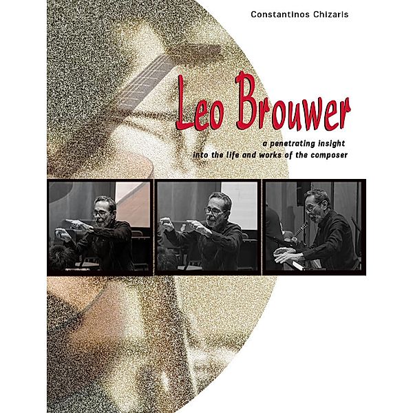 Leo Brouwer a Penetrating Insight Into the Life and Works of the Composer, Constantinos Chizaris