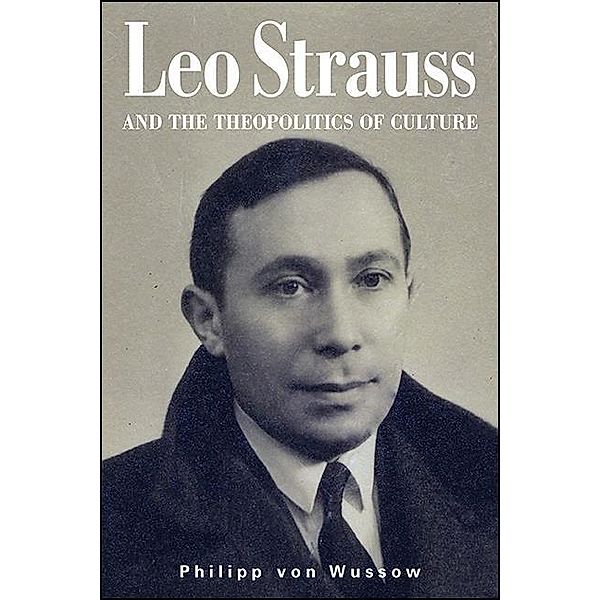 Leo Strauss and the Theopolitics of Culture / SUNY series in the Thought and Legacy of Leo Strauss, Philipp von Wussow
