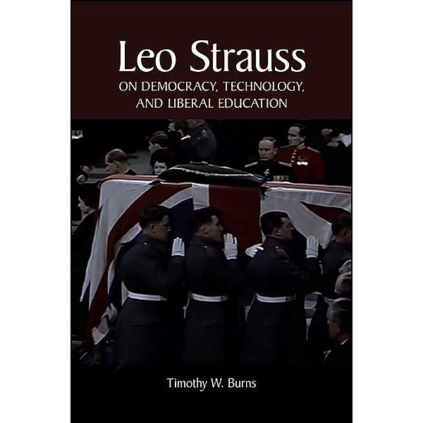 Leo Strauss on Democracy, Technology, and Liberal Education / SUNY series in the Thought and Legacy of Leo Strauss, Timothy W. Burns