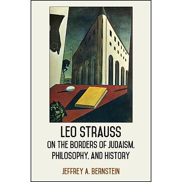 Leo Strauss on the Borders of Judaism, Philosophy, and History / SUNY series in the Thought and Legacy of Leo Strauss, Jeffrey A. Bernstein