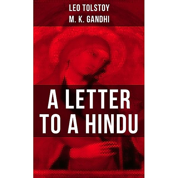 Leo Tolstoy: A Letter to a Hindu, Leo Tolstoy, M. K. Gandhi