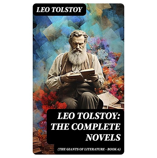 Leo Tolstoy: The Complete Novels (The Giants of Literature - Book 6), Leo Tolstoy