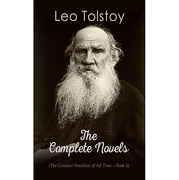 Leo Tolstoy: The Complete Novels (The Greatest Novelists of All Time - Book 4), Leo Tolstoy