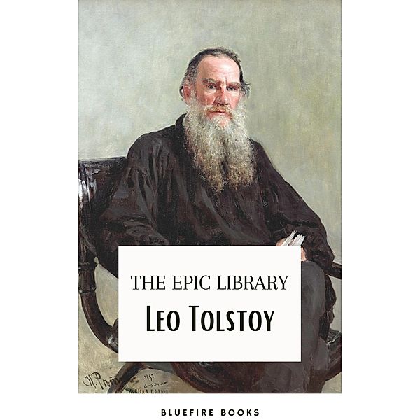 Leo Tolstoy: The Epic Library - Complete Novels and Novellas with Insightful Commentaries, Leo Tolstoy, Bluefire Books