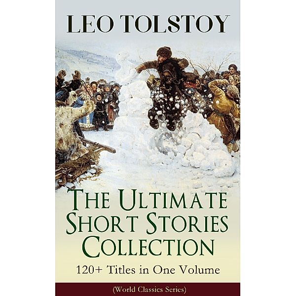 LEO TOLSTOY - The Ultimate Short Stories Collection: 120+ Titles in One Volume (World Classics Series), Leo Tolstoy