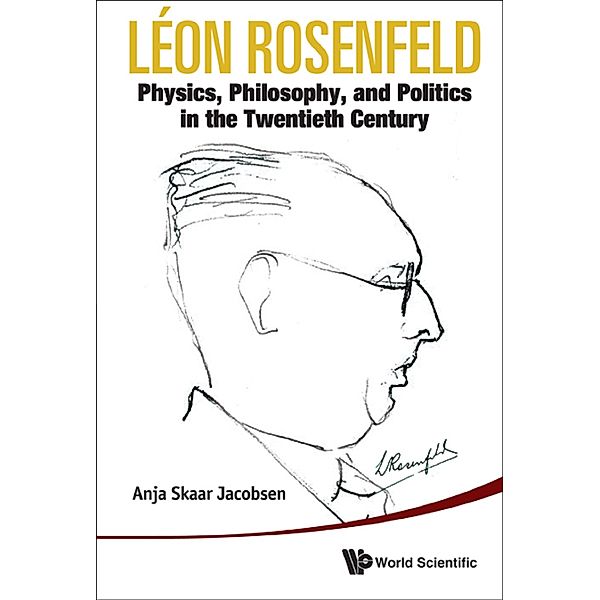 Leon Rosenfeld: Physics, Philosophy, And Politics In The Twentieth Century, Anja Skaar Jacobsen