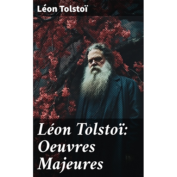 Léon Tolstoï: Oeuvres Majeures, Léon Tolstoï