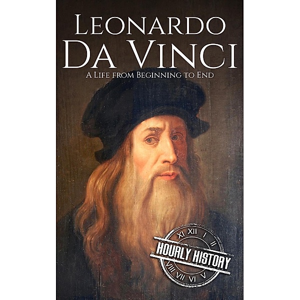 Leonardo da Vinci: A Life From Beginning to End, Hourly History