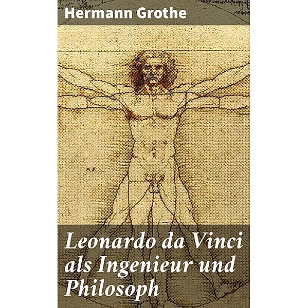 Leonardo da Vinci als Ingenieur und Philosoph, Hermann Grothe