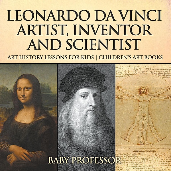 Leonardo da Vinci: Artist, Inventor and Scientist - Art History Lessons for Kids | Children's Art Books / Baby Professor, Baby