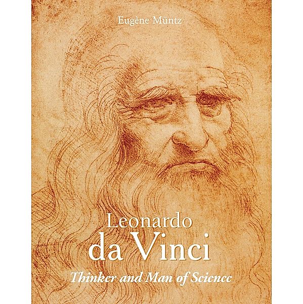 Leonardo Da Vinci - Thinker and Man of Science, Eugène Müntz