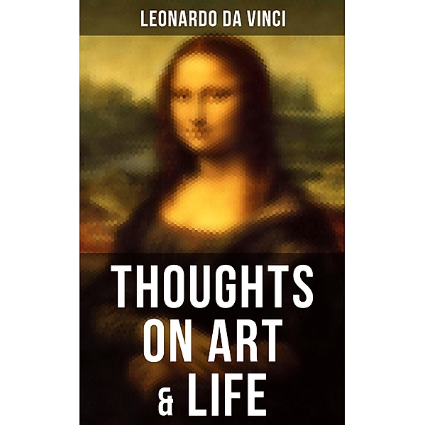 Leonardo da Vinci: Thoughts on Art & Life, Leonardo Da Vinci