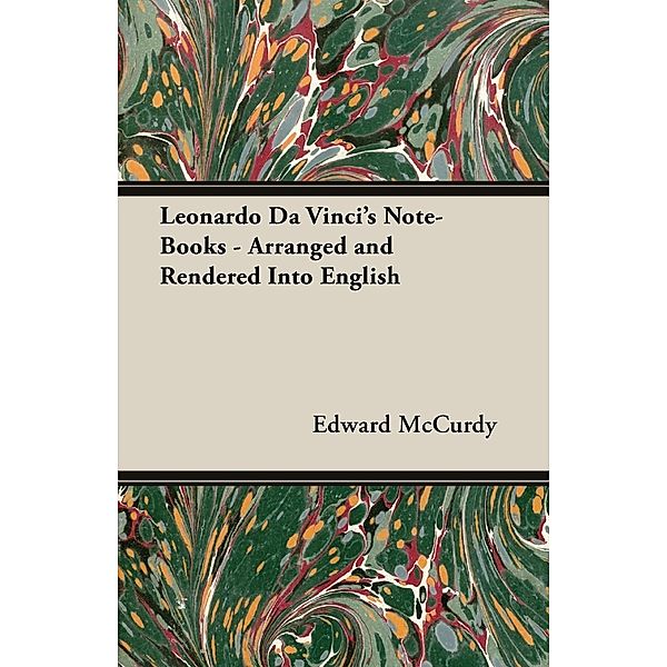 Leonardo Da Vinci's Note-Books - Arranged and Rendered Into English, Edward Mccurdy
