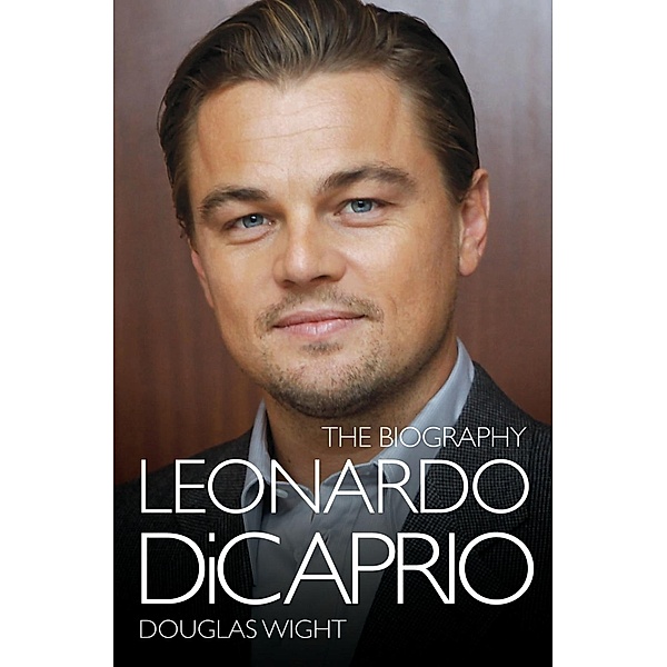 Leonardo DiCaprio - The Biography, Douglas Wight