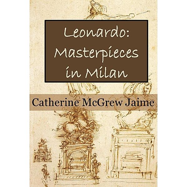 Leonardo: Masterpieces in Milan (The Life and Travels of da Vinci, #2) / The Life and Travels of da Vinci, Catherine Mcgrew Jaime