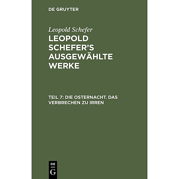Leopold Schefer: Leopold Schefer's ausgewählte Werke / Teil 7 / Die Osternacht. Das Verbrechen zu irren, Leopold Schefer