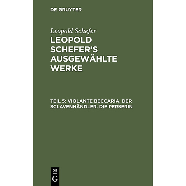 Leopold Schefer: Leopold Schefer's ausgewählte Werke / Teil 5 / Violante Beccaria. Der Sclavenhändler. Die Perserin, Leopold Schefer