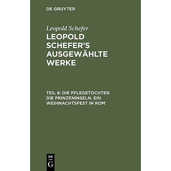 Leopold Schefer: Leopold Schefer's ausgewählte Werke / Teil 8 / Die Pflegetochter. Die Prinzeninseln. Ein Weihnachtsfest in Rom, Leopold Schefer
