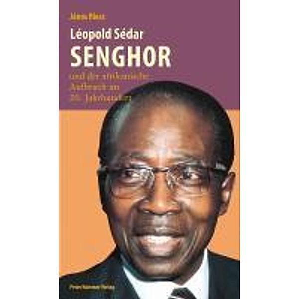 Léopold Sédar Senghor und der afrikanische Aufbruch im 20. Jahrhundert, Janos Riesz