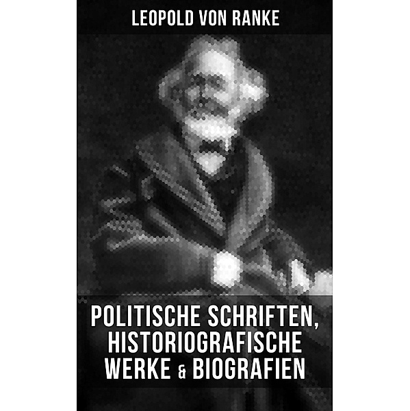 Leopold von Ranke: Politische Schriften, Historiografische Werke & Biografien, Leopold von Ranke