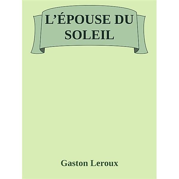L'épouse du Soleil, Gaston Leroux