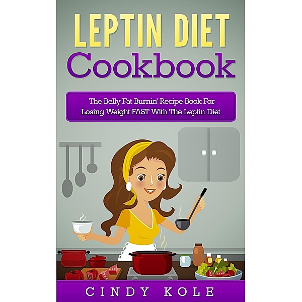 Leptin Diet Cookbook: The Belly Fat Burnin' Recipe Book For Losing Weight FAST With The Leptin Diet (The Belly Fat Burnin' Recipe Book Series), Cindy Kole