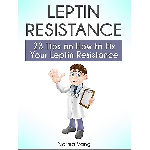 Leptin Resistance: 23 Tips on How to Fix Your Leptin Resistance, Norma Vang