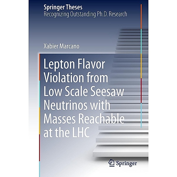 Lepton Flavor Violation from Low Scale Seesaw Neutrinos with Masses Reachable at the LHC / Springer Theses, Xabier Marcano