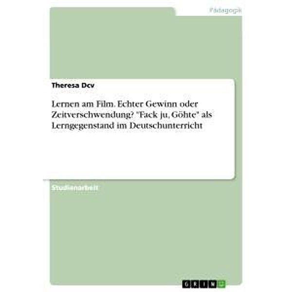 Lernen am Film. Echter Gewinn oder Zeitverschwendung? Fack ju, Göhte als Lerngegenstand im Deutschunterricht, Theresa Dcv