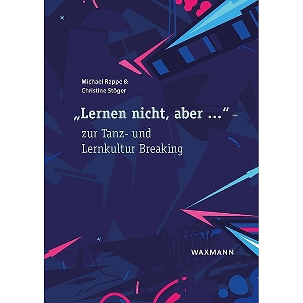 Lernen nicht, aber ... - zur Tanz- und Lernkultur Breaking, Michael Rappe, Christine Stöger