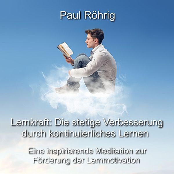 Lernkraft: Die stetige Verbesserung durch kontinuierliches Lernen, Paul Röhrig