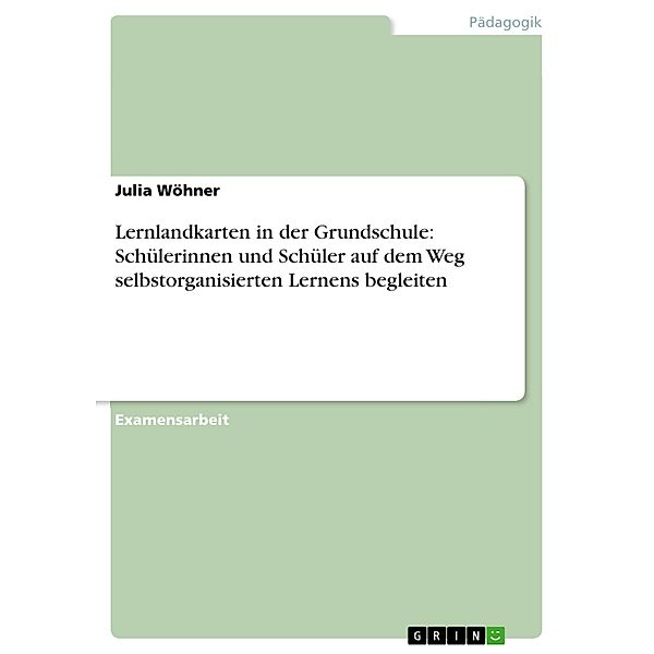 Lernlandkarten in der Grundschule: Schülerinnen und Schüler auf dem Weg selbstorganisierten Lernens begleiten, Julia Wöhner